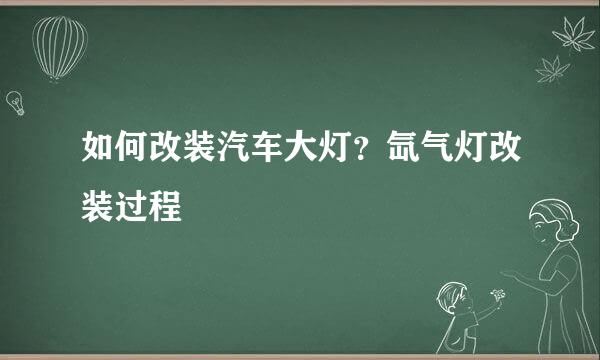 如何改装汽车大灯？氙气灯改装过程
