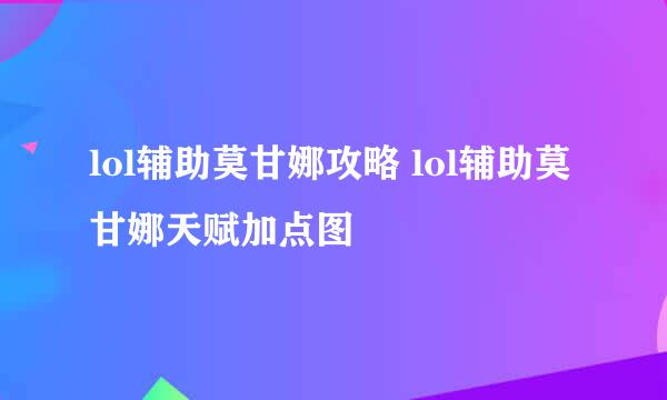 lol辅助莫甘娜攻略 lol辅助莫甘娜天赋加点图