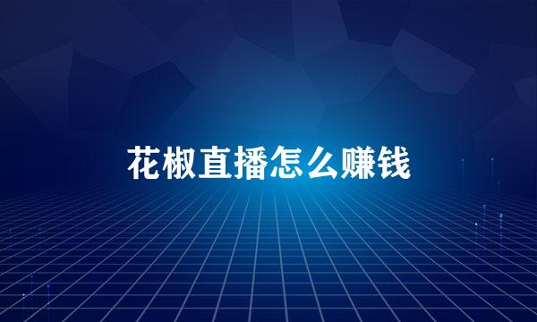 花椒直播怎么赚钱