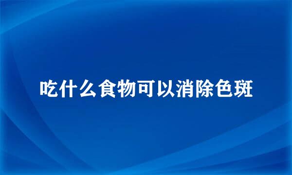 吃什么食物可以消除色斑