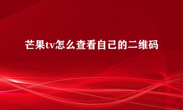 芒果tv怎么查看自己的二维码