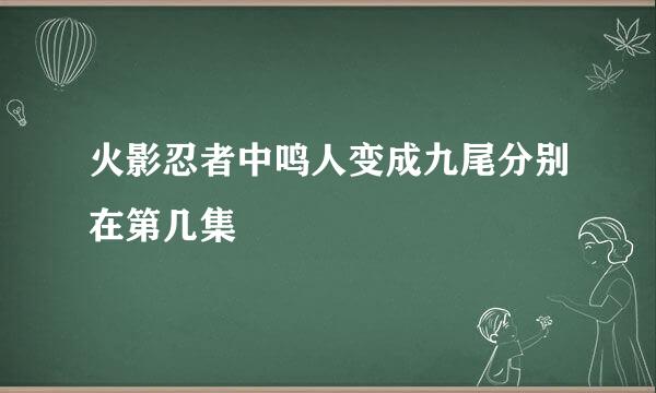火影忍者中鸣人变成九尾分别在第几集