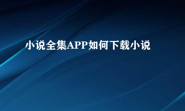 小说全集APP如何下载小说