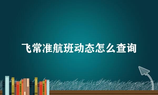 飞常准航班动态怎么查询