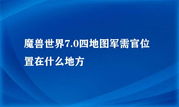 魔兽世界7.0四地图军需官位置在什么地方