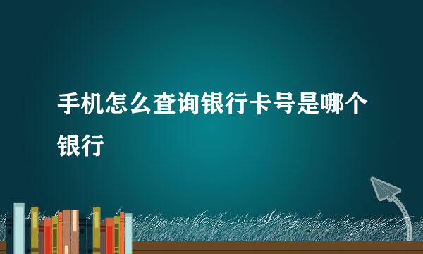 手机怎么查询银行卡号是哪个银行