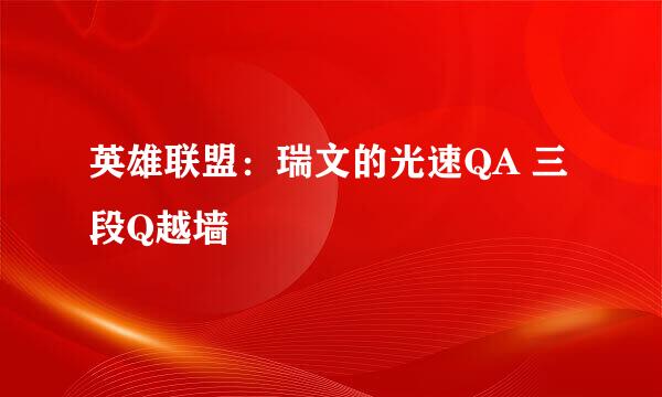 英雄联盟：瑞文的光速QA 三段Q越墙