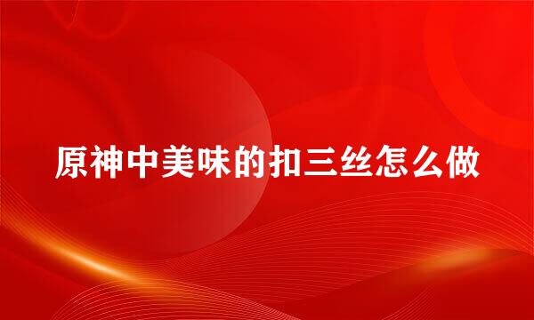 原神中美味的扣三丝怎么做