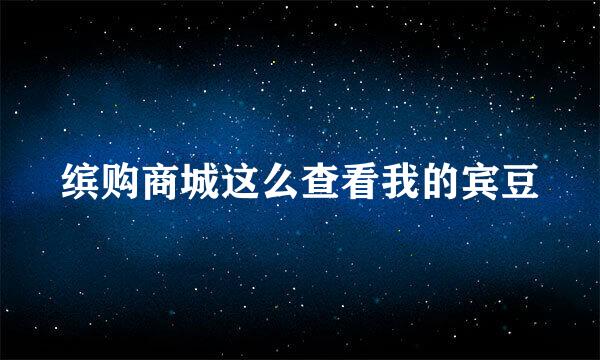 缤购商城这么查看我的宾豆