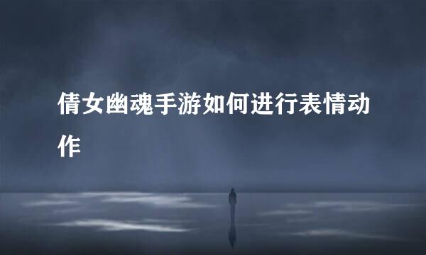 倩女幽魂手游如何进行表情动作