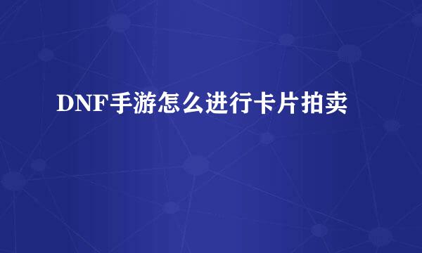 DNF手游怎么进行卡片拍卖