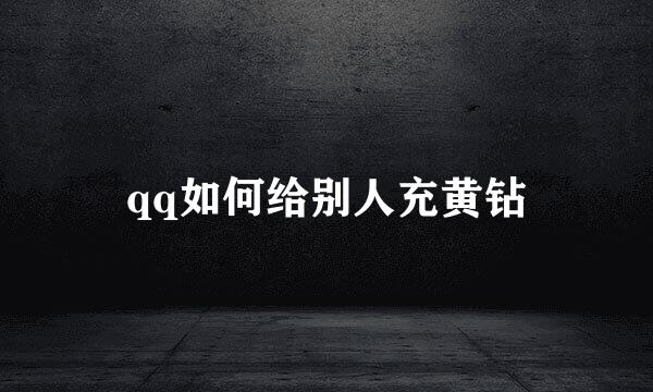 qq如何给别人充黄钻
