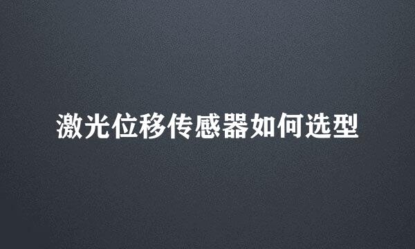 激光位移传感器如何选型