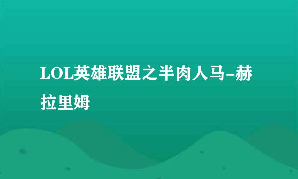 LOL英雄联盟之半肉人马-赫拉里姆