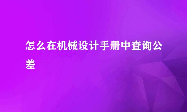 怎么在机械设计手册中查询公差