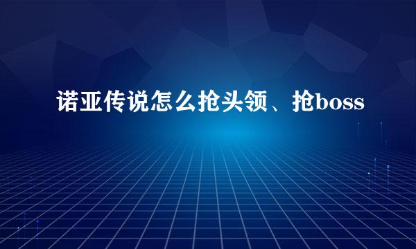 诺亚传说怎么抢头领、抢boss