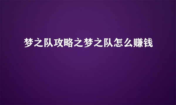 梦之队攻略之梦之队怎么赚钱