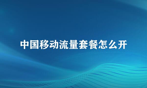 中国移动流量套餐怎么开