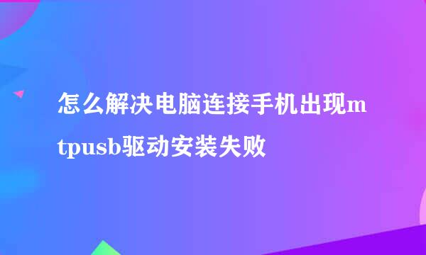 怎么解决电脑连接手机出现mtpusb驱动安装失败