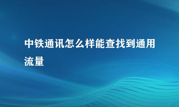 中铁通讯怎么样能查找到通用流量