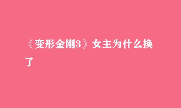 《变形金刚3》女主为什么换了