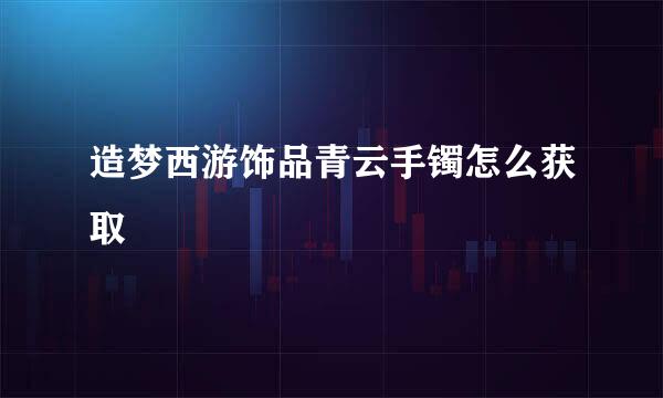 造梦西游饰品青云手镯怎么获取