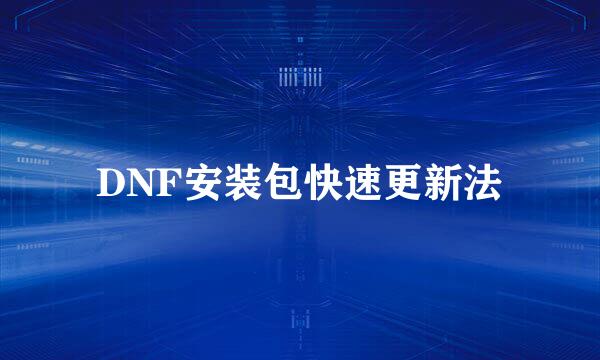 DNF安装包快速更新法