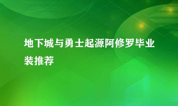 地下城与勇士起源阿修罗毕业装推荐