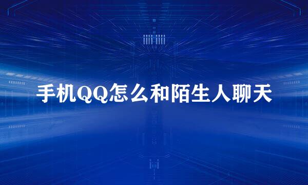 手机QQ怎么和陌生人聊天