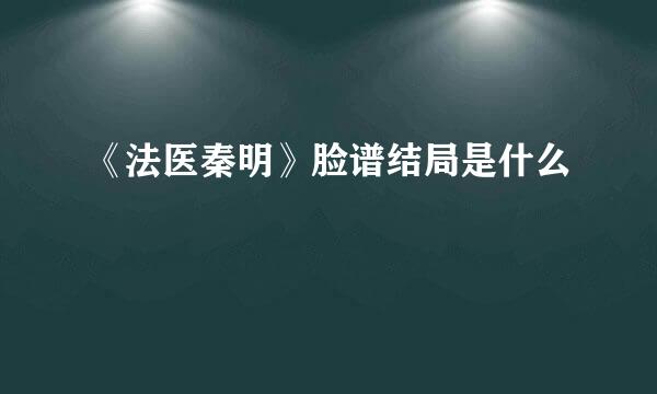《法医秦明》脸谱结局是什么