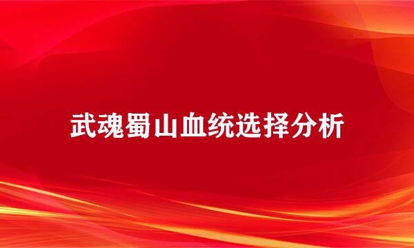 武魂蜀山血统选择分析