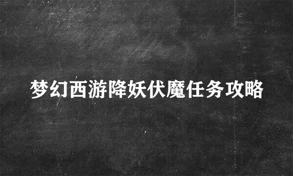 梦幻西游降妖伏魔任务攻略
