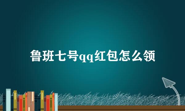 鲁班七号qq红包怎么领