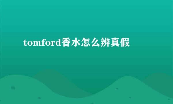 tomford香水怎么辨真假