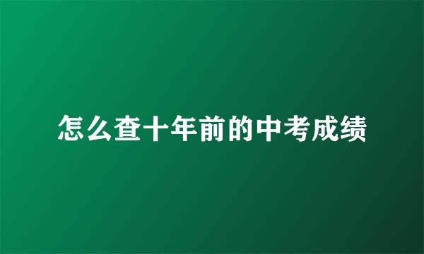 怎么查十年前的中考成绩