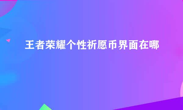 王者荣耀个性祈愿币界面在哪