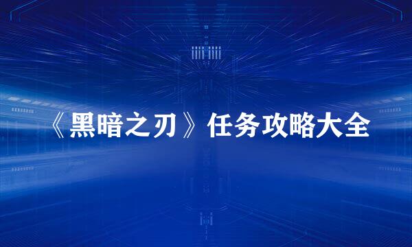 《黑暗之刃》任务攻略大全