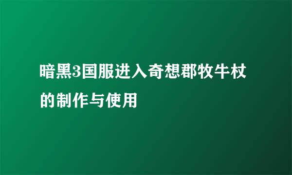 暗黑3国服进入奇想郡牧牛杖的制作与使用