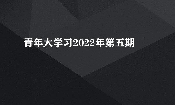青年大学习2022年第五期