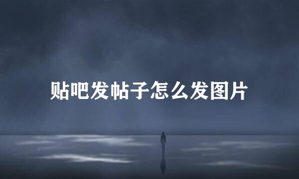 贴吧发帖子怎么发图片