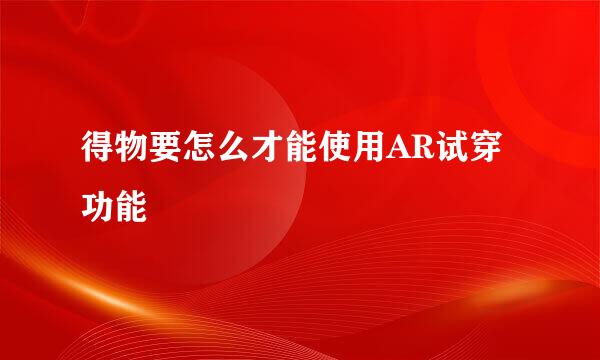 得物要怎么才能使用AR试穿功能