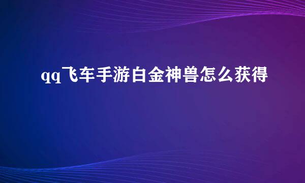 qq飞车手游白金神兽怎么获得