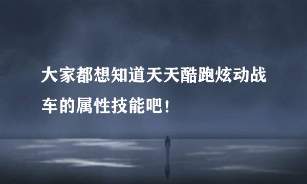 大家都想知道天天酷跑炫动战车的属性技能吧！