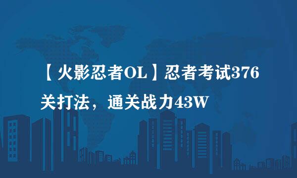【火影忍者OL】忍者考试376关打法，通关战力43W