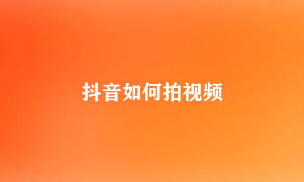 抖音如何拍视频