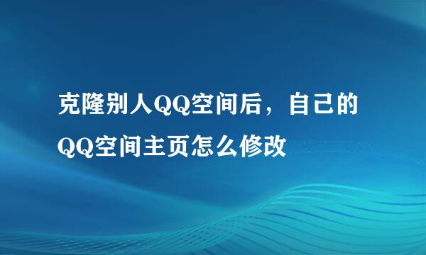 克隆别人QQ空间后，自己的QQ空间主页怎么修改
