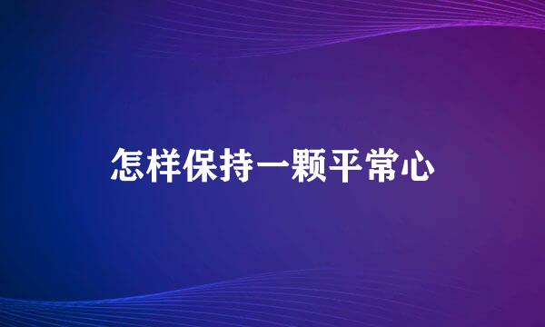 怎样保持一颗平常心