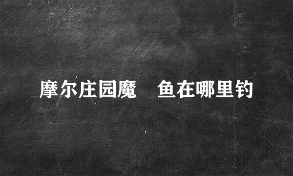 摩尔庄园魔鳉鱼在哪里钓