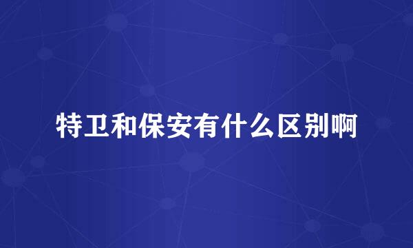 特卫和保安有什么区别啊