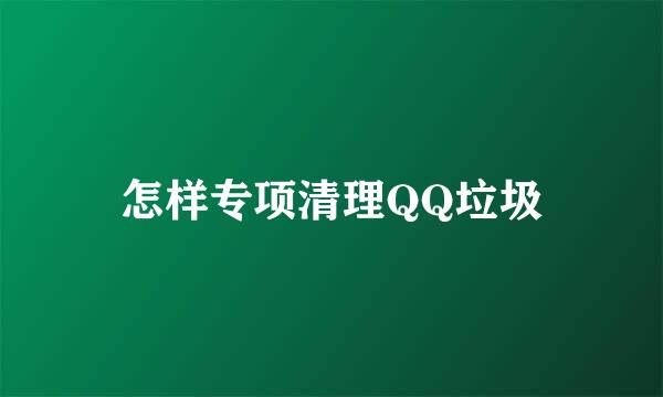 怎样专项清理QQ垃圾